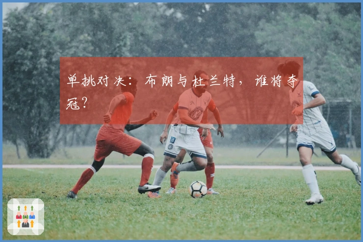 单挑对决：布朗与杜兰特，谁将夺冠？