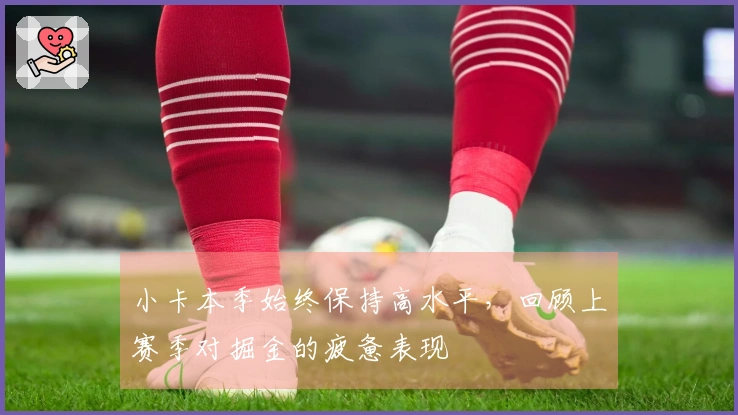 小卡本季始终保持高水平，回顾上赛季对掘金的疲惫表现