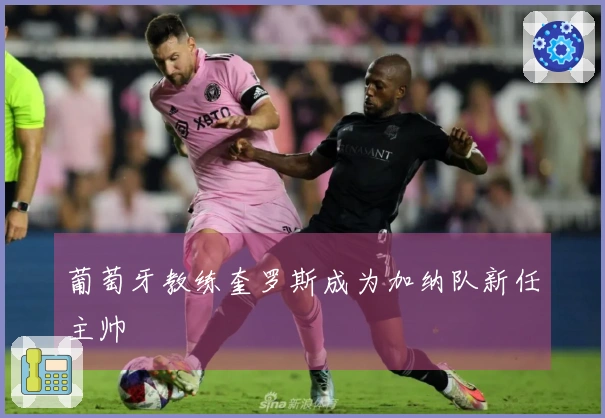 葡萄牙教练奎罗斯成为加纳队新任主帅