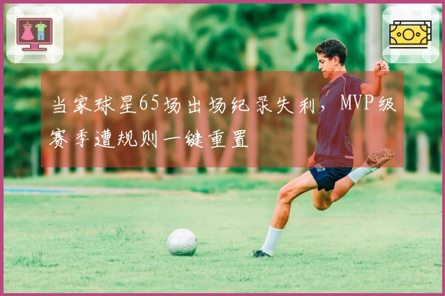 当家球星65场出场纪录失利，MVP级赛季遭规则一键重置