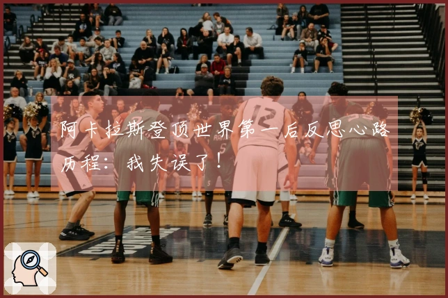 阿卡拉斯登顶世界第一后反思心路历程：我失误了！