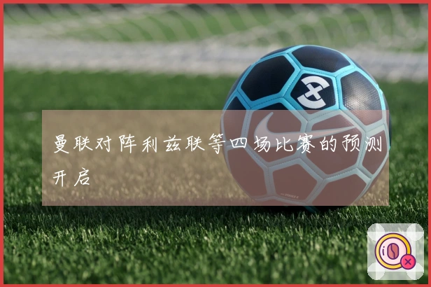 曼联对阵利兹联等四场比赛的预测开启