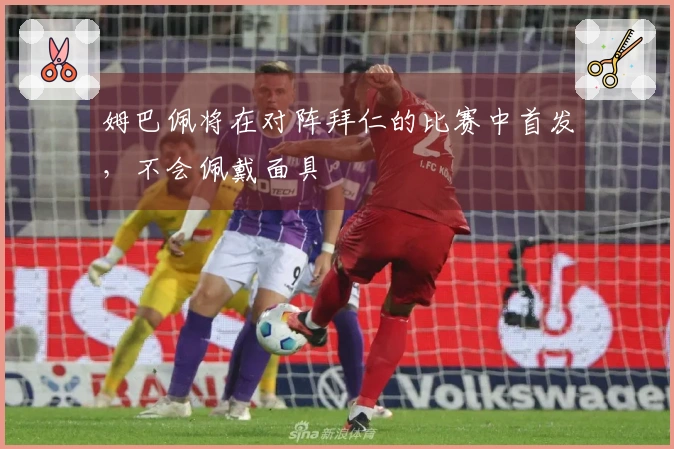 姆巴佩将在对阵拜仁的比赛中首发，不会佩戴面具