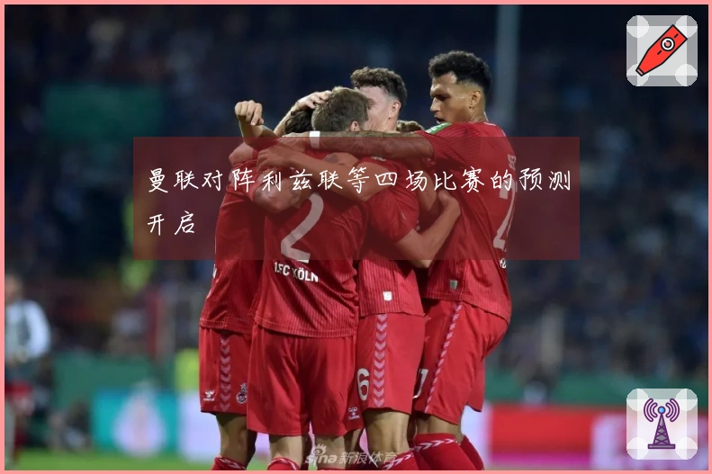 曼联对阵利兹联等四场比赛的预测开启