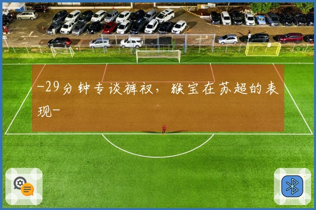 -29分钟专谈裤衩，猴宝在苏超的表现-