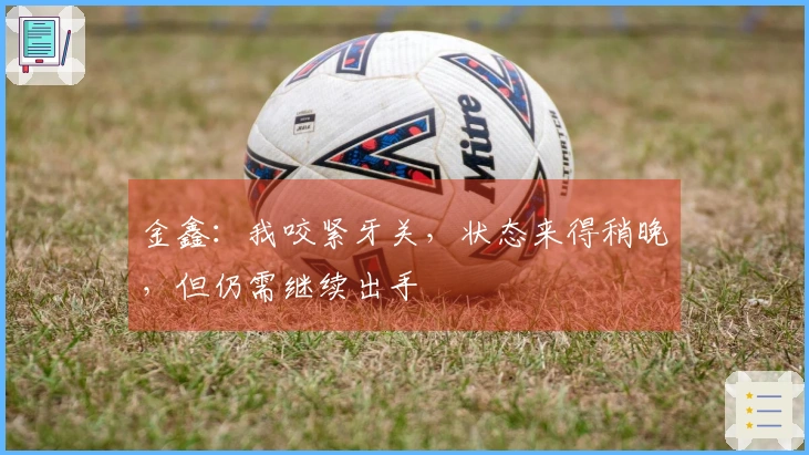 金鑫：我咬紧牙关，状态来得稍晚，但仍需继续出手