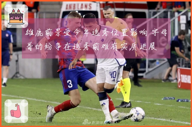 雄鹿前景受今年选秀位置影响 字母哥的纷争在选秀前难有实质进展