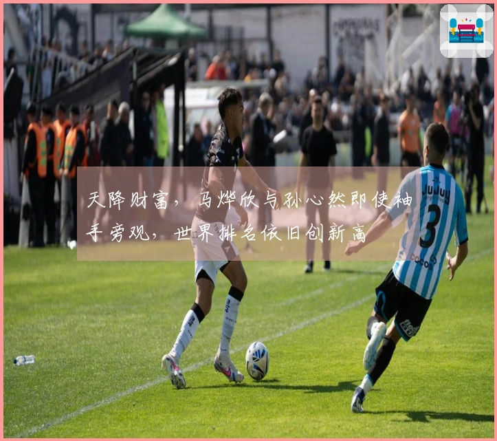 天降财富，马烨欣与孙心然即使袖手旁观，世界排名依旧创新高