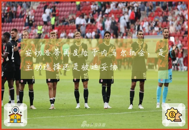 安切洛蒂再度给予内马尔机会，是主动选择还是被迫妥协